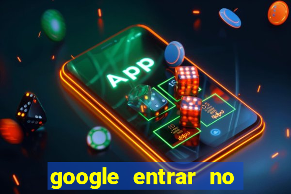 google entrar no jogo de c****